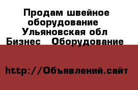 Продам швейное оборудование - Ульяновская обл. Бизнес » Оборудование   